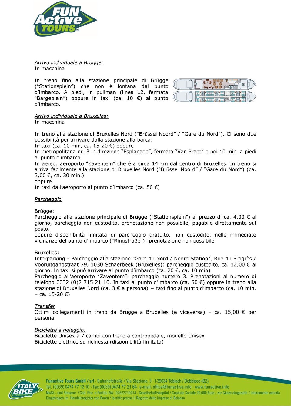 Arrivo individuale a Bruxelles: In macchina In treno alla stazione di Bruxelles Nord ( Brüssel Noord / Gare du Nord ). Ci sono due possibilità per arrivare dalla stazione alla barca: In taxi (ca.