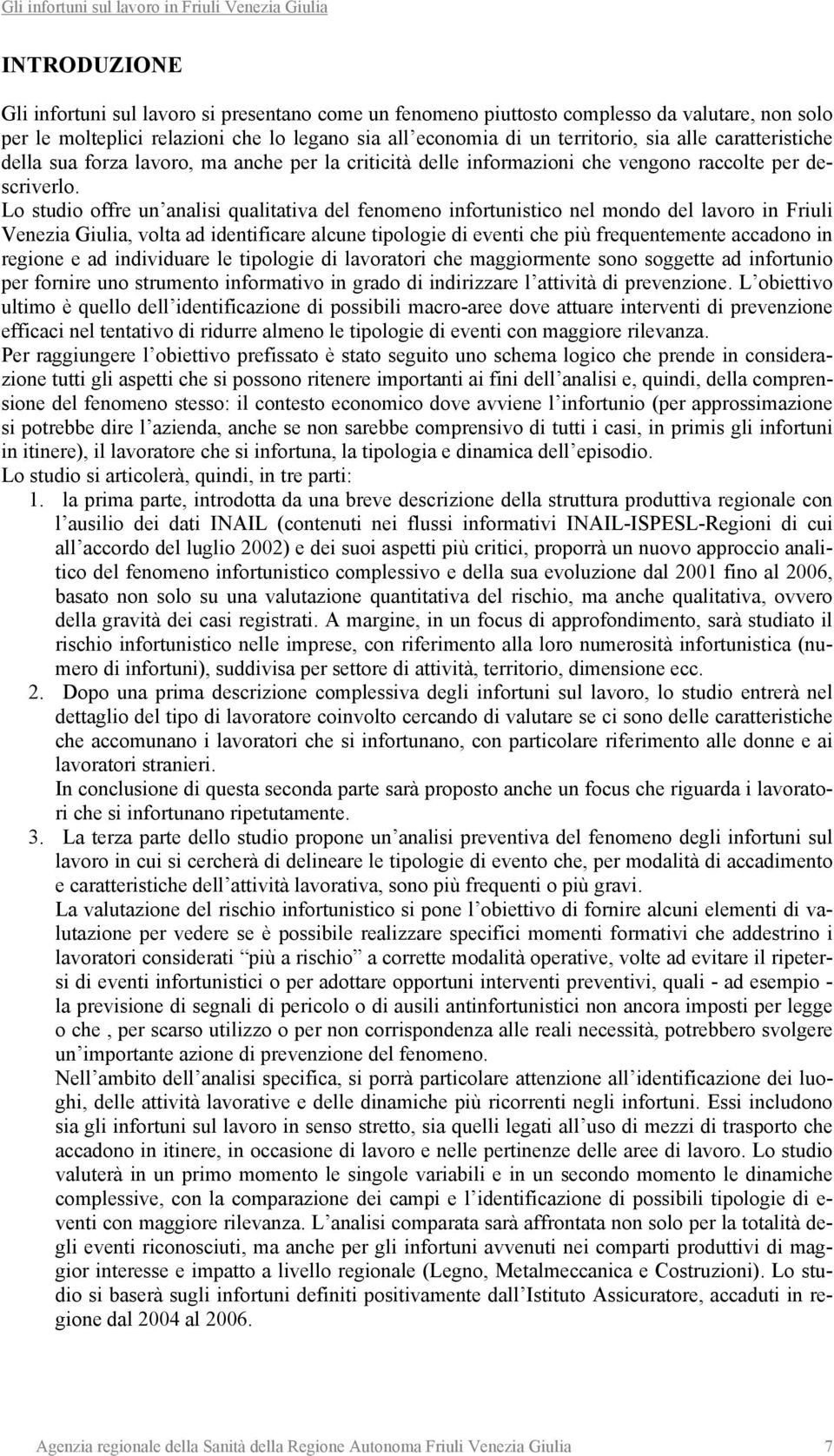 Lo studio offre un analisi qualitativa del fenomeno infortunistico nel mondo del lavoro in Friuli Venezia Giulia, volta ad identificare alcune tipologie di eventi che più frequentemente accadono in