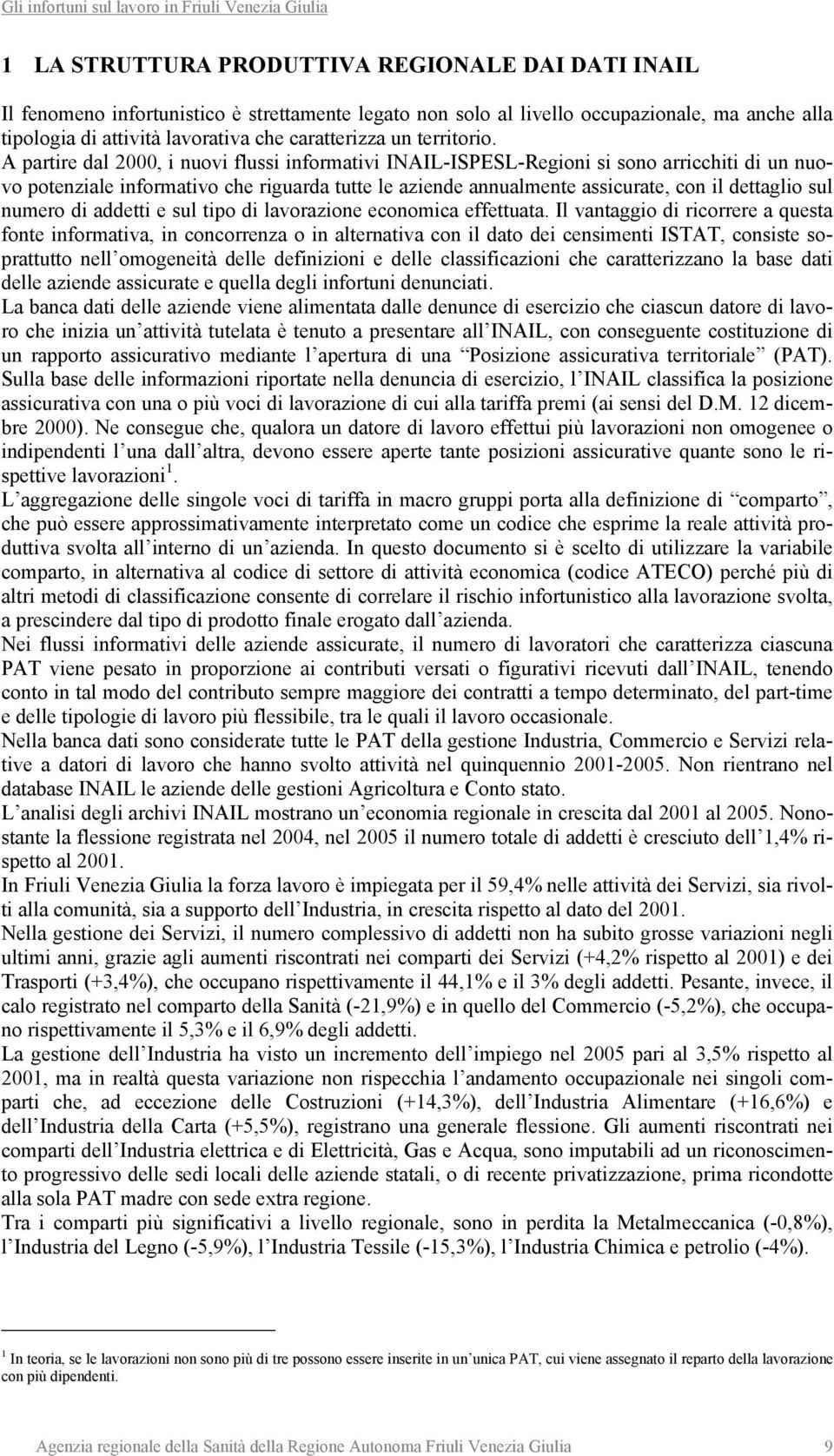 A partire dal 2000, i nuovi flussi informativi INAIL-ISPESL-Regioni si sono arricchiti di un nuovo potenziale informativo che riguarda tutte le aziende annualmente assicurate, con il dettaglio sul