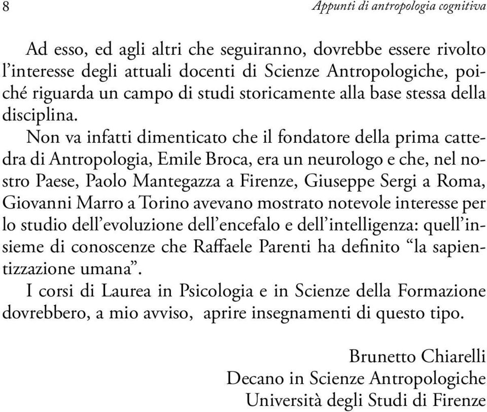 Non va infatti dimenticato che il fondatore della prima cattedra di Antropologia, Emile Broca, era un neurologo e che, nel nostro Paese, Paolo Mantegazza a Firenze, Giuseppe Sergi a Roma, Giovanni