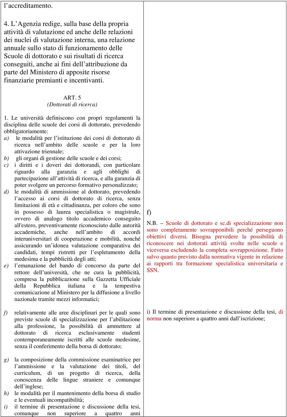 dottorato e sui risultati di ricerca conseguiti, anche ai fini dell attribuzione da parte del Ministero di apposite risorse finanziarie premianti e incentivanti. ART. 5 (Dottorati di ricerca) 1.