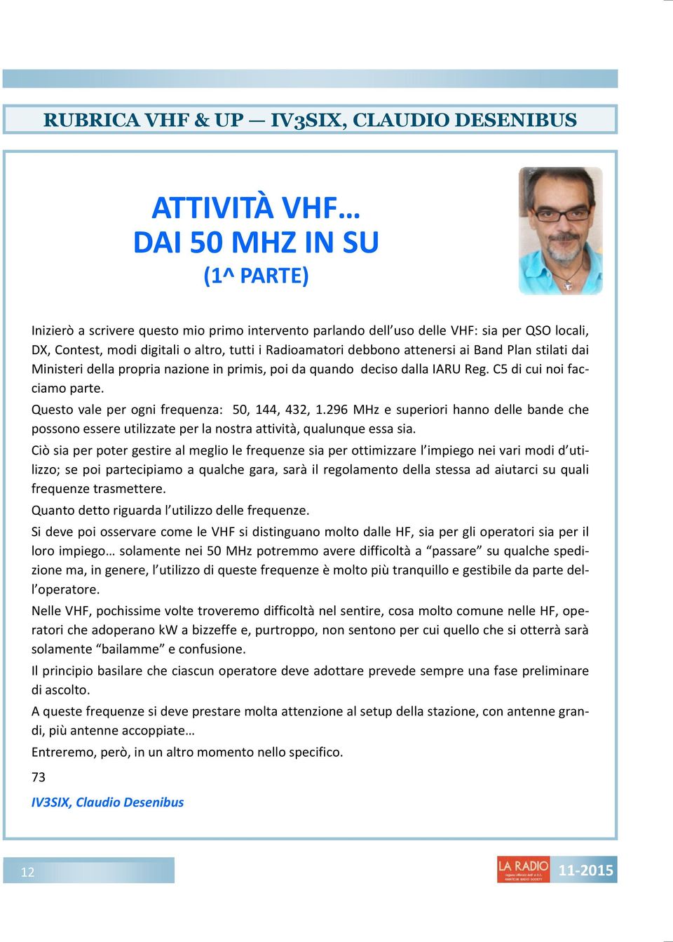 Questo vale per ogni frequenza: 50, 144, 432, 1.296 MHz e superiori hanno delle bande che possono essere utilizzate per la nostra attività, qualunque essa sia.