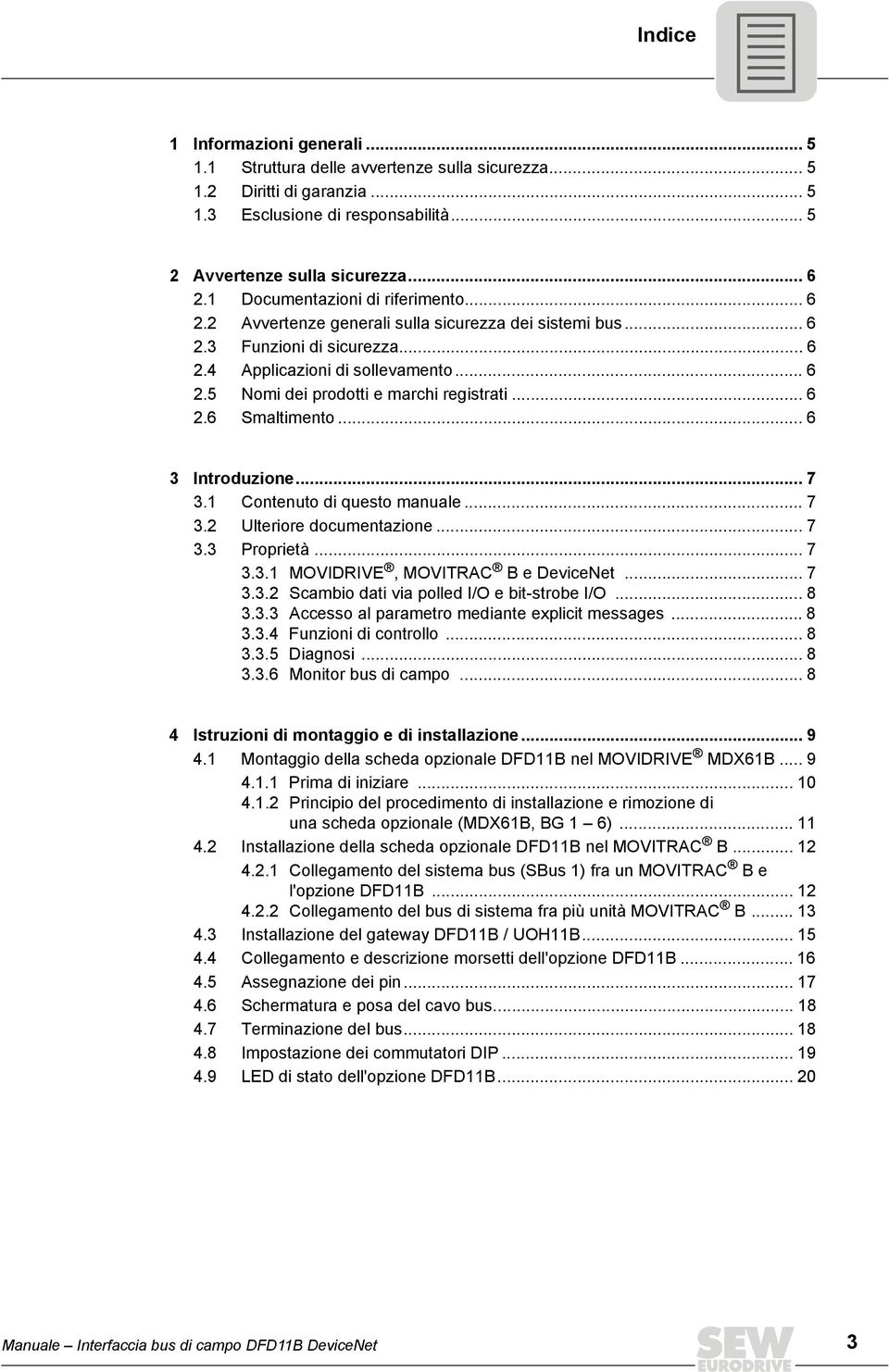 .. 6 2.6 Smaltimento... 6 3 ntroduzione... 7 3.1 Contenuto di questo manuale... 7 3.2 Ulteriore documentazione... 7 3.3 Proprietà... 7 3.3.1 MOVDRVE, MOVTRAC B e DeviceNet... 7 3.3.2 Scambio dati via polled /O e bit-strobe /O.