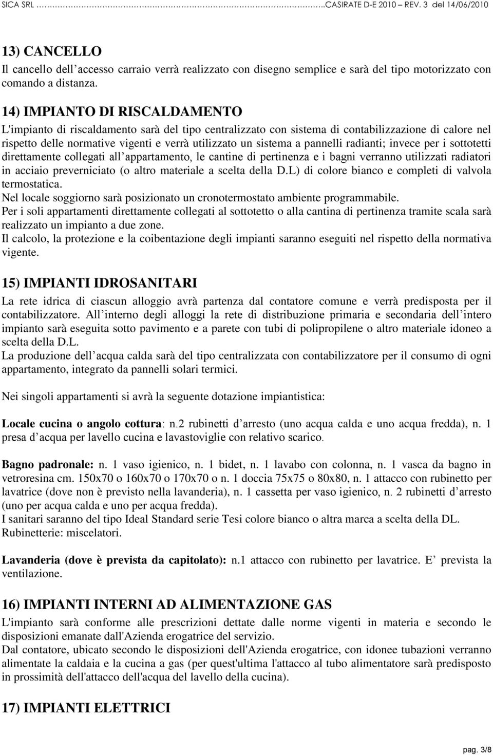 pannelli radianti; invece per i sottotetti direttamente collegati all appartamento, le cantine di pertinenza e i bagni verranno utilizzati radiatori in acciaio preverniciato (o altro materiale a