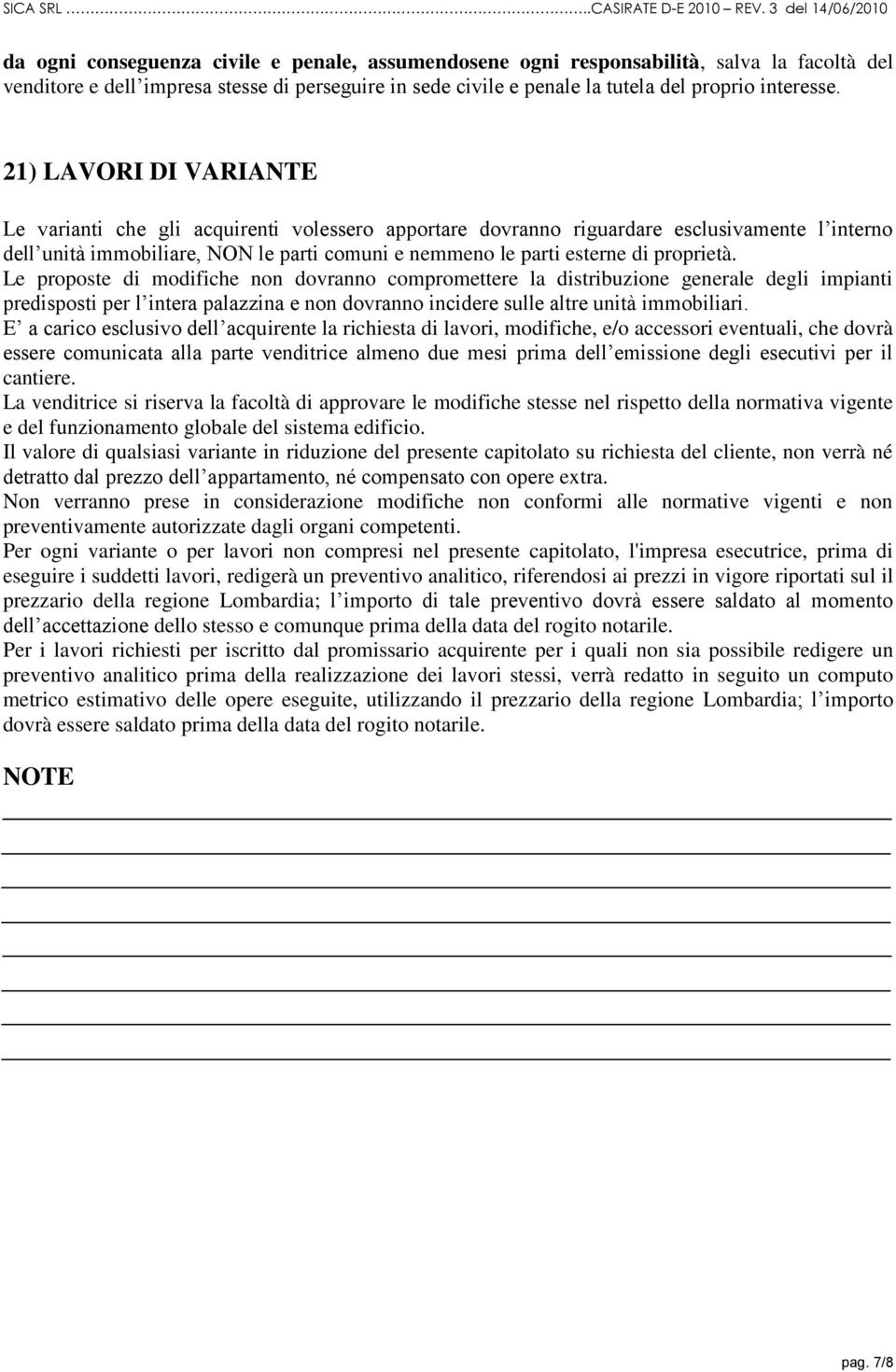 proprietà. Le proposte di modifiche non dovranno compromettere la distribuzione generale degli impianti predisposti per l intera palazzina e non dovranno incidere sulle altre unità immobiliari.