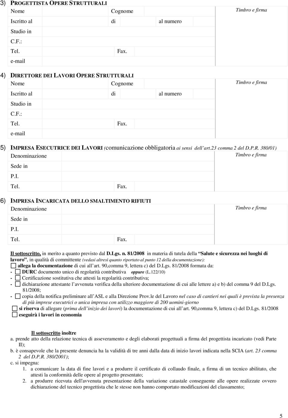 5) IMPRESA ESECUTRICE DEI LAVORI (comunicazione obbligatoria ai sensi dell art.23 comma 2 del D.P.R. 380/01) Denominazione Timbro e firma Sede in P.I. Tel. Fax.