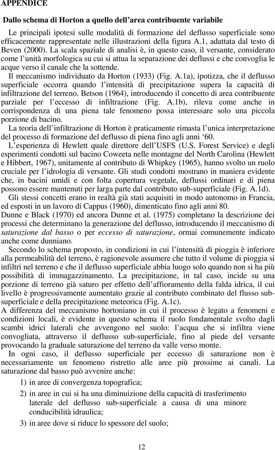 La scala spaziale di analisi è, in questo caso, il versante, considerato come l unità morfologica su cui si attua la separazione dei deflussi e che convoglia le acque verso il canale che la sottende.