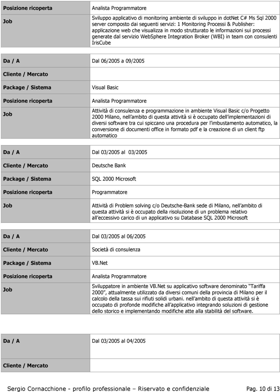 programmazione in ambiente Visual Basic c/o Progetto 2000 Milano, nell ambito di questa attività si è occupato dell implementazioni di diversi software tra cui spiccano una procedura per l