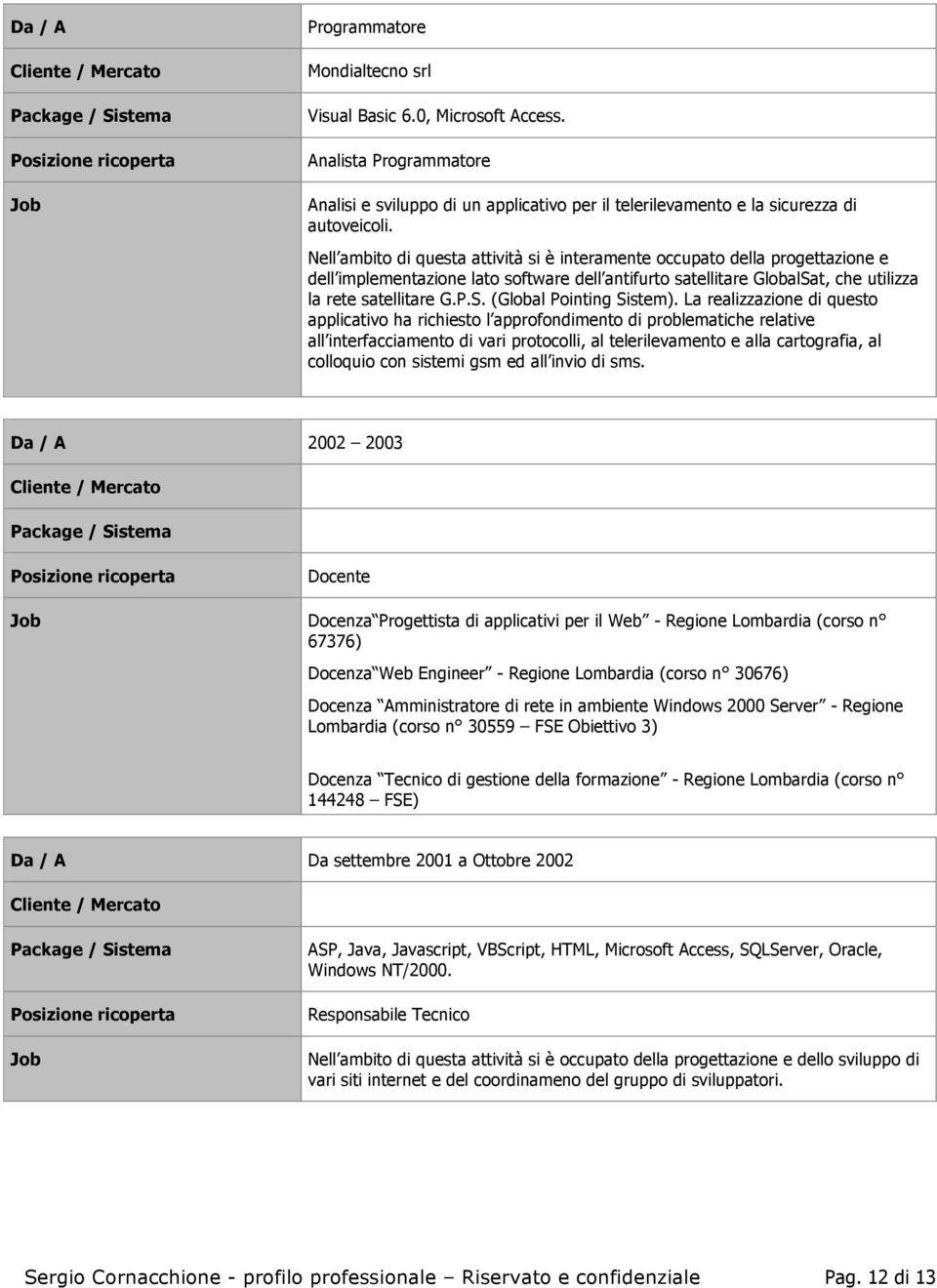 La realizzazione di questo applicativo ha richiesto l approfondimento di problematiche relative all interfacciamento di vari protocolli, al telerilevamento e alla cartografia, al colloquio con