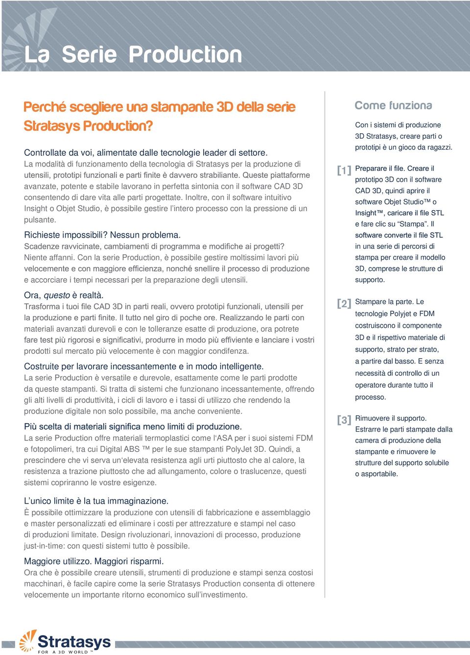 progettate. Inoltre, con il software intuitivo Insight o Objet Studio, è possibile gestire l intero processo con la pressione di un pulsante. Richieste impossibili? Nessun problema. Niente affanni.