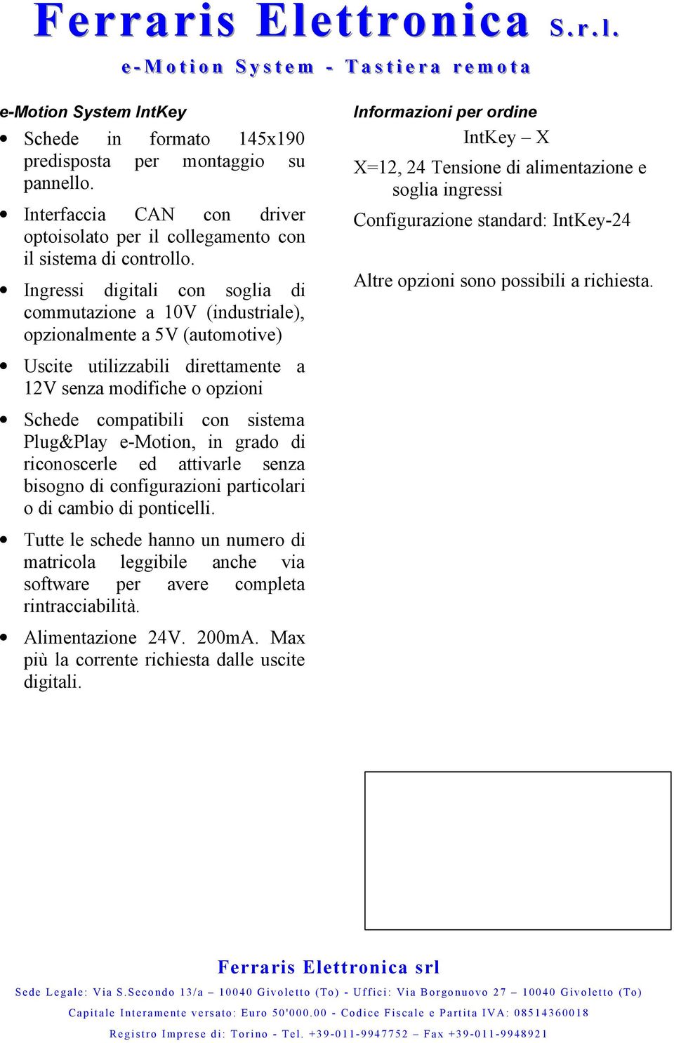 Ingressi digitali con soglia di commutazione a 10V (industriale), opzionalmente a 5V (automotive) Uscite utilizzabili direttamente a 12V senza modifiche o opzioni Schede compatibili con sistema