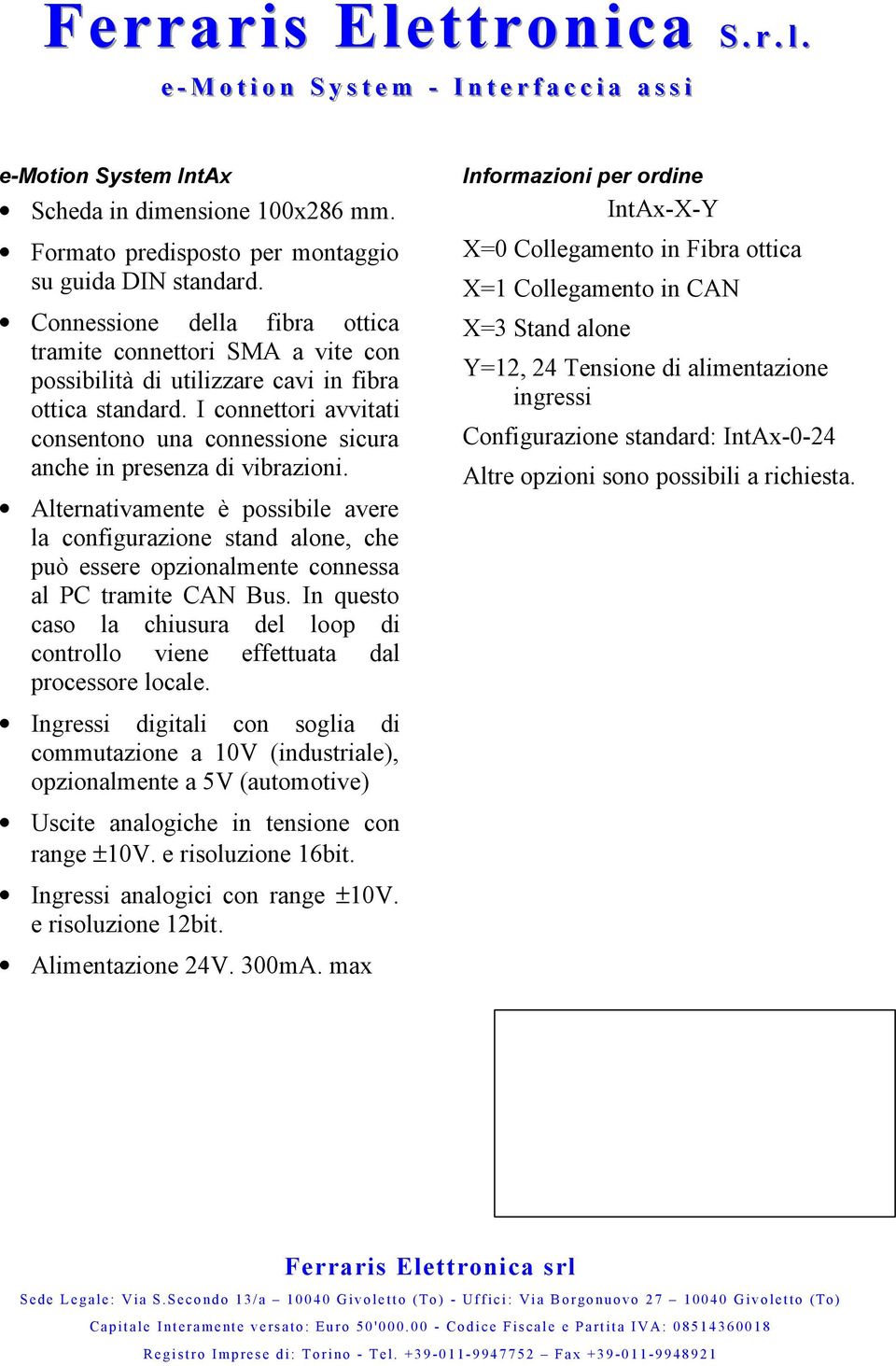 I connettori avvitati consentono una connessione sicura anche in presenza di vibrazioni.