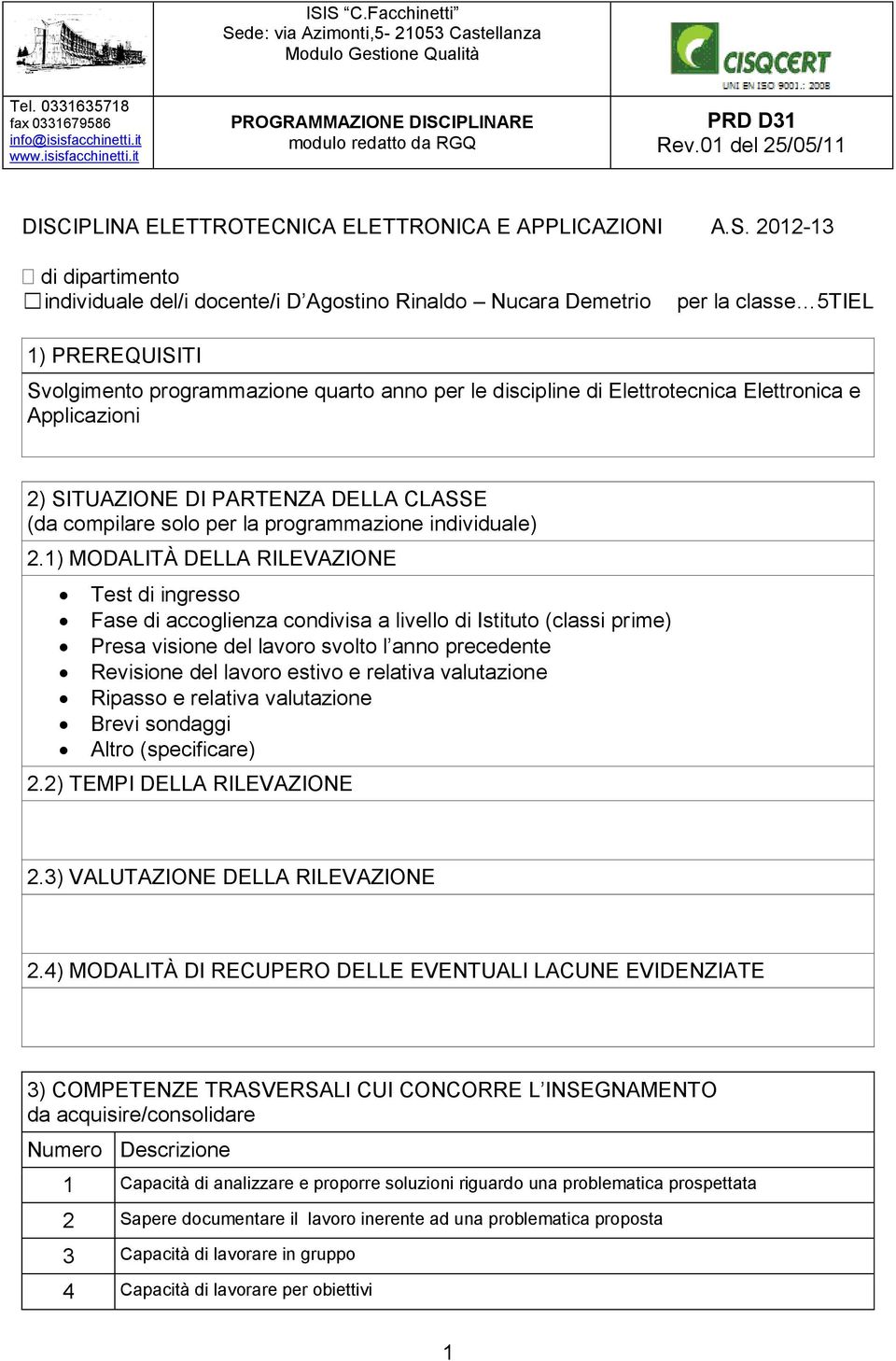 1) MODALITÀ DELLA RILEVAZIONE Test di ingresso Fase di accoglienza condivisa a livello di Istituto (classi prime) Presa visione del lavoro svolto l anno precedente Revisione del lavoro estivo e