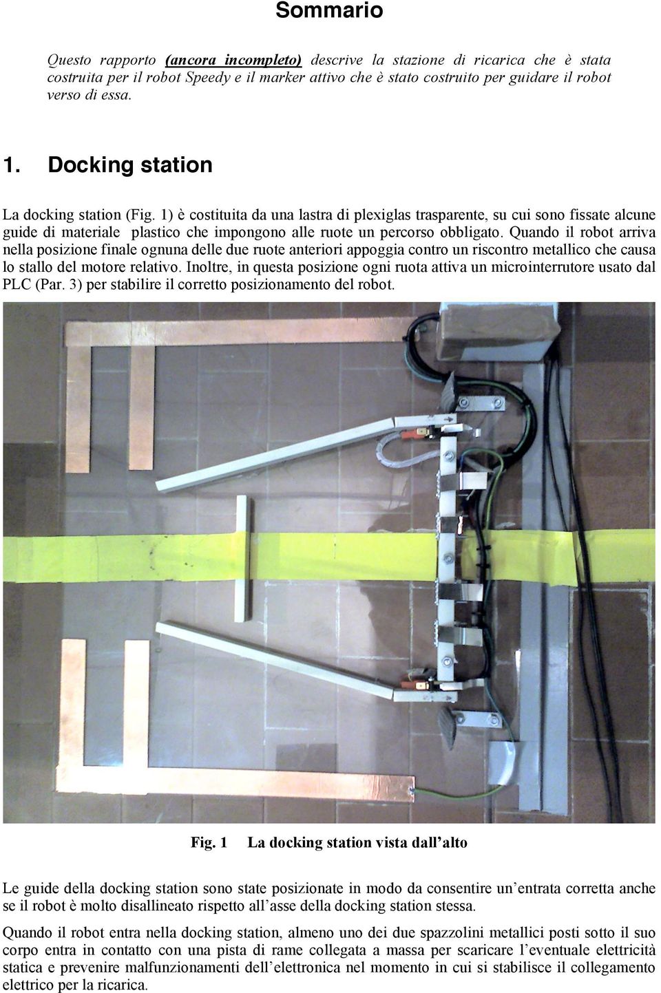 Quando il robot arriva nella posizione finale ognuna delle due ruote anteriori appoggia contro un riscontro metallico che causa lo stallo del motore relativo.