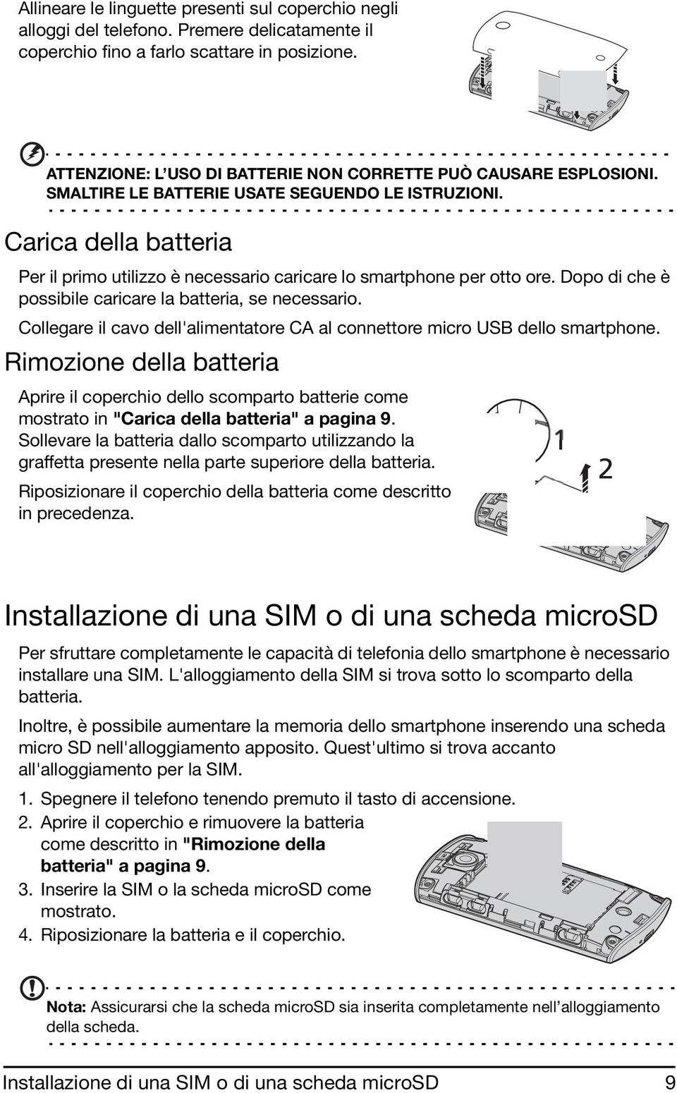 Carica della batteria Per il primo utilizzo è necessario caricare lo smartphone per otto ore. Dopo di che è possibile caricare la batteria, se necessario.