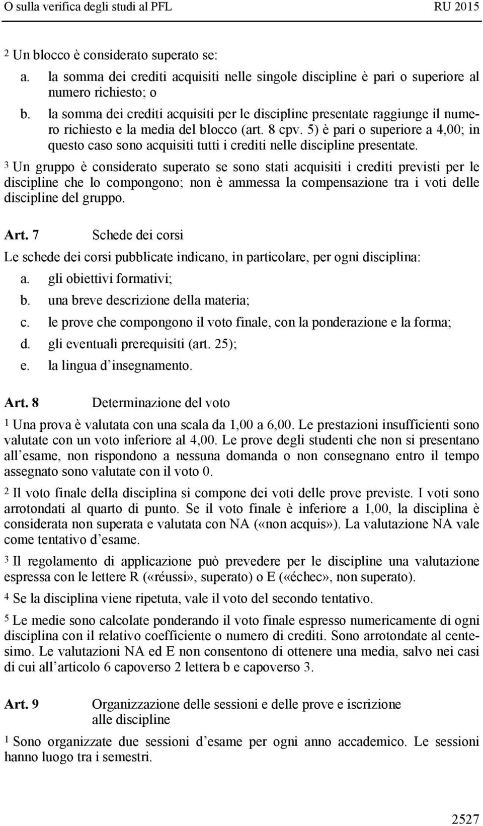 5) è pari o superiore a 4,00; in questo caso sono acquisiti tutti i crediti nelle discipline presentate.