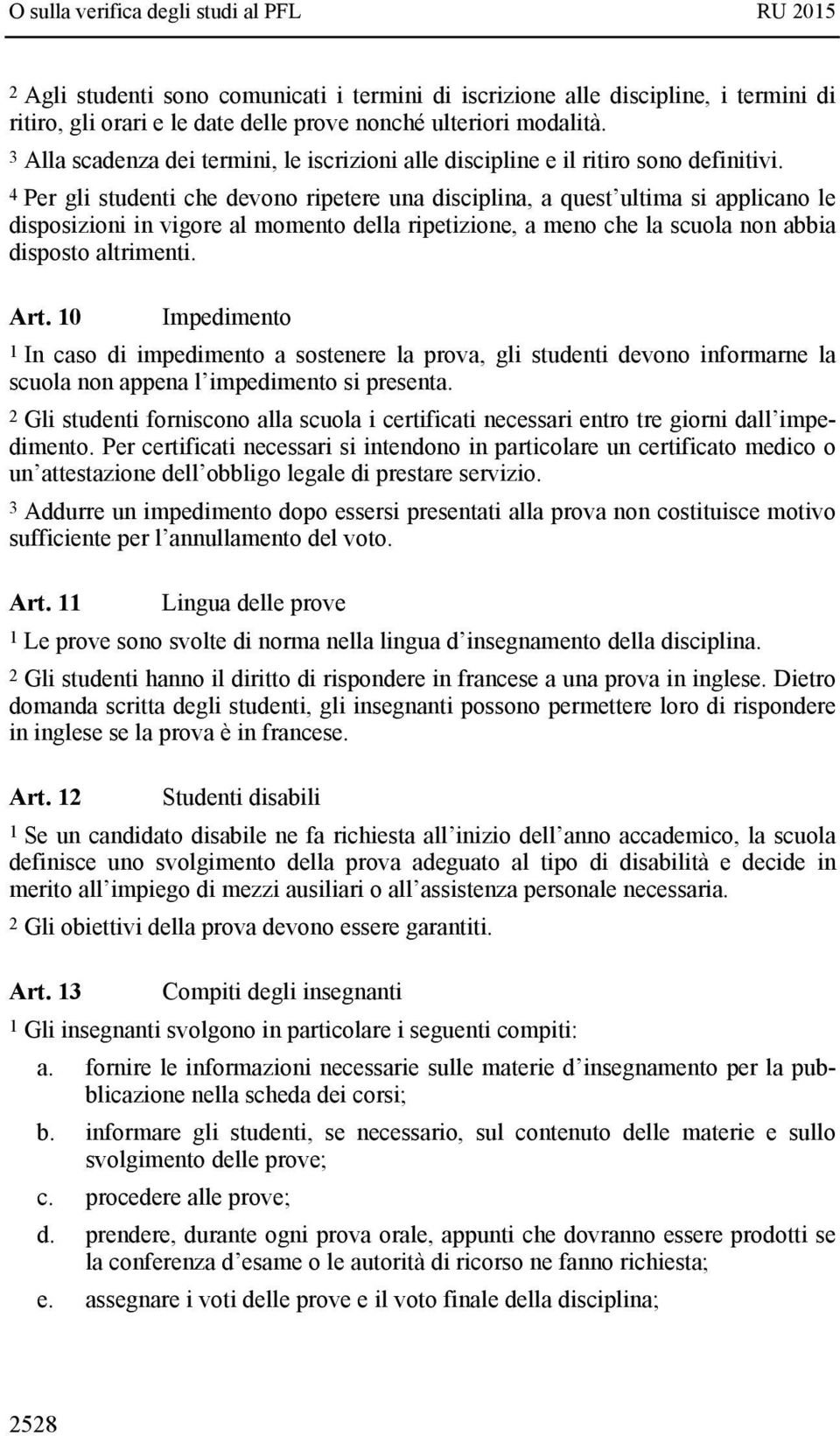 4 Per gli studenti che devono ripetere una disciplina, a quest ultima si applicano le disposizioni in vigore al momento della ripetizione, a meno che la scuola non abbia disposto altrimenti. Art.