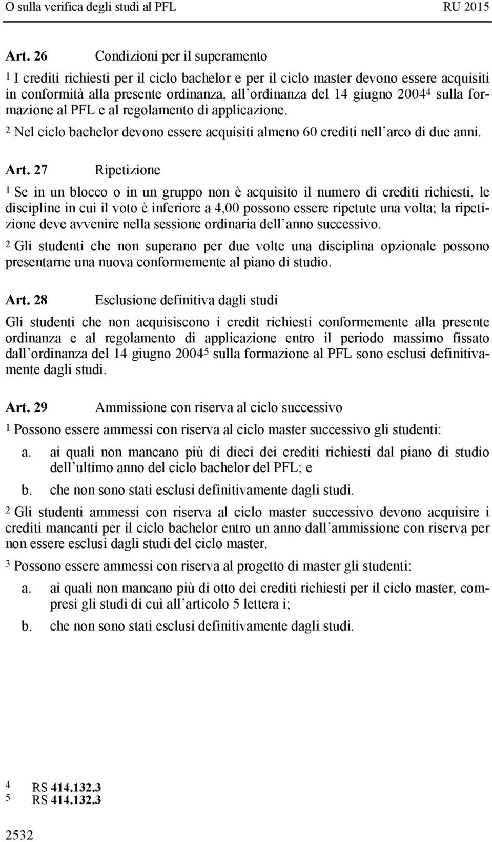 27 Ripetizione 1 Se in un blocco o in un gruppo non è acquisito il numero di crediti richiesti, le discipline in cui il voto è inferiore a 4,00 possono essere ripetute una volta; la ripetizione deve