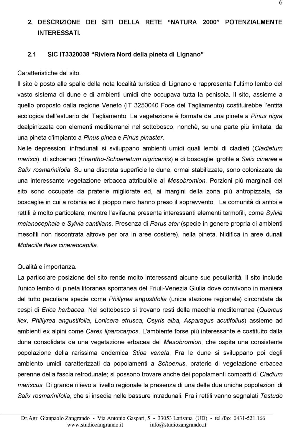 Il sito, assieme a quello proposto dalla regione Veneto (IT 3250040 Foce del Tagliamento) costituirebbe l entità ecologica dell estuario del Tagliamento.