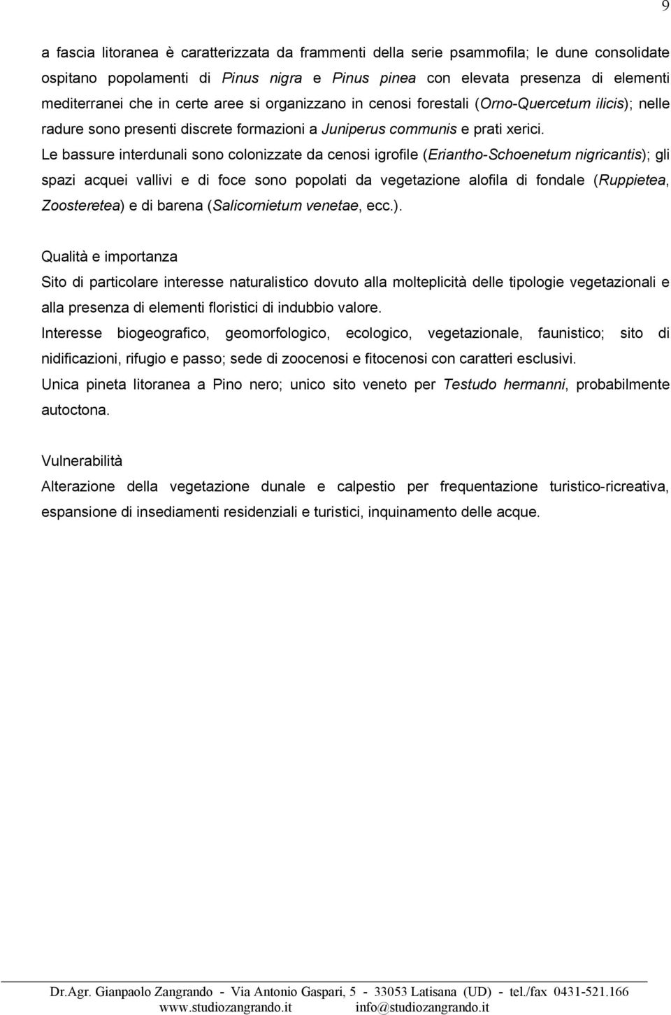 Le bassure interdunali sono colonizzate da cenosi igrofile (Eriantho-Schoenetum nigricantis); gli spazi acquei vallivi e di foce sono popolati da vegetazione alofila di fondale (Ruppietea,