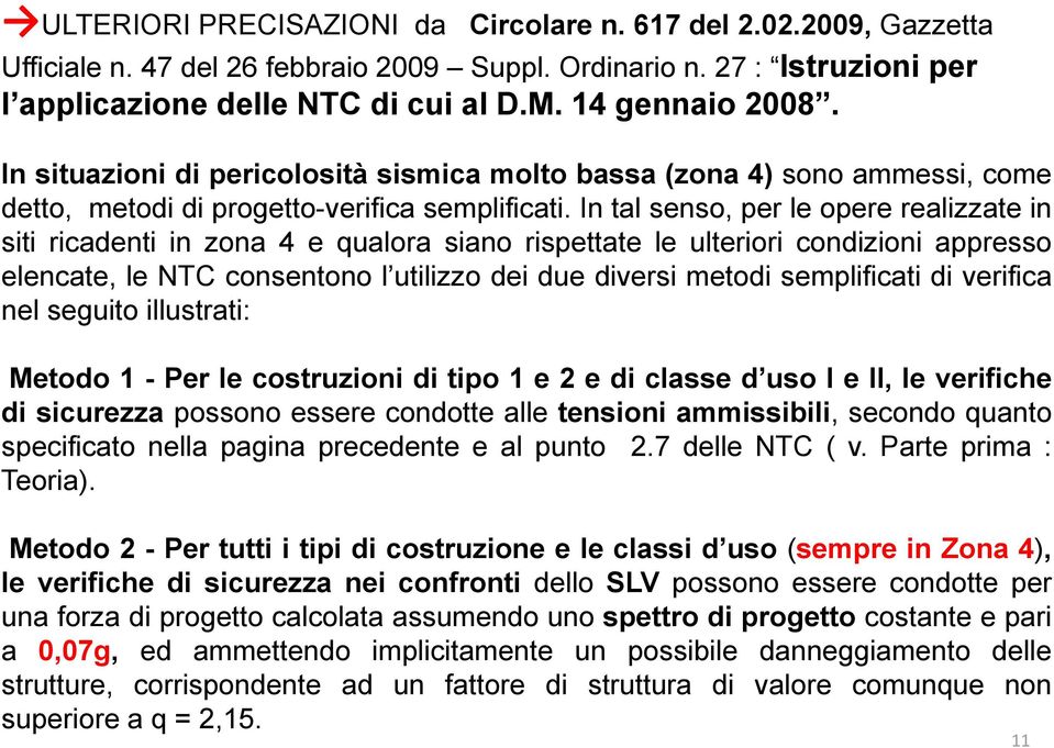 In tal senso, per le opere realizzate in siti ricadenti in zona 4 e qualora siano rispettate le ulteriori condizioni appresso elencate, le NTC consentono l utilizzo dei due diversi metodi