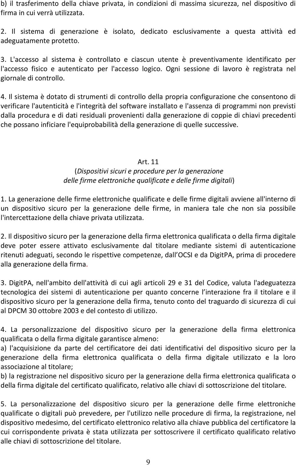 L'accesso al sistema è controllato e ciascun utente è preventivamente identificato per l'accesso fisico e autenticato per l'accesso logico.