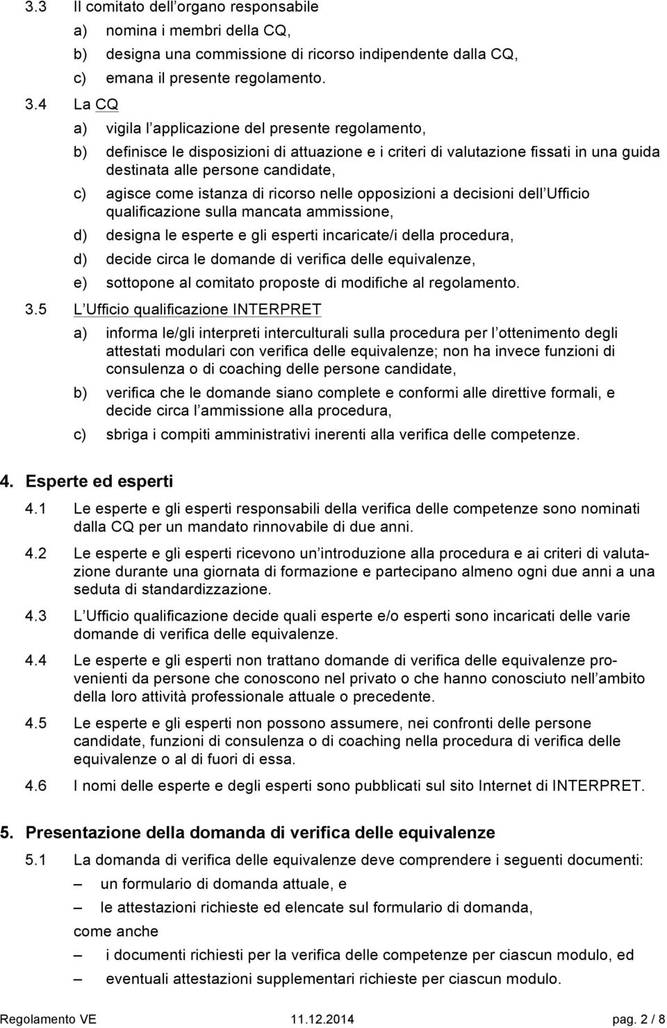 di ricorso nelle opposizioni a decisioni dell Ufficio qualificazione sulla mancata ammissione, d) designa le esperte e gli esperti incaricate/i della procedura, d) decide circa le domande di verifica