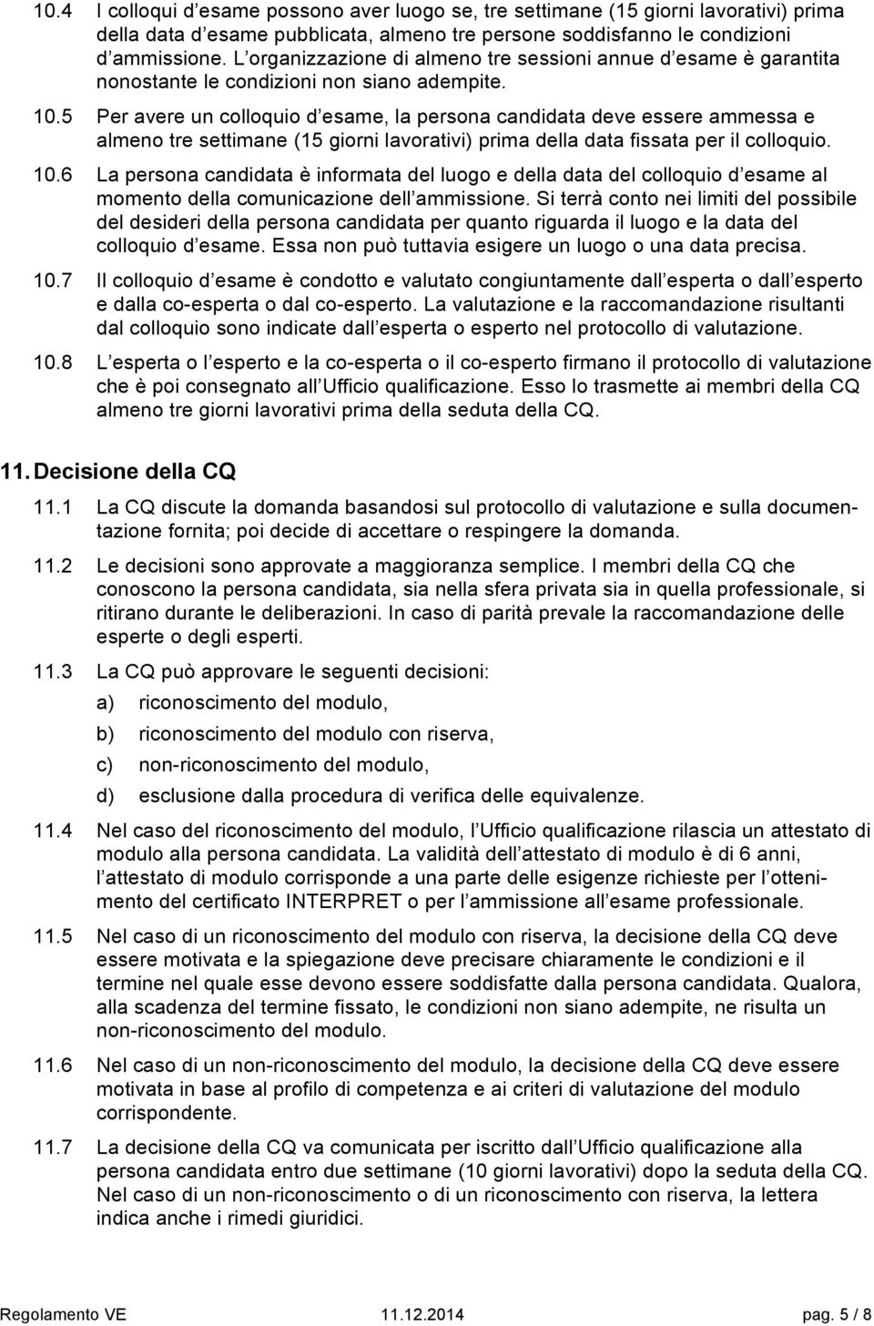 5 Per avere un colloquio d esame, la persona candidata deve essere ammessa e almeno tre settimane (15 giorni lavorativi) prima della data fissata per il colloquio. 10.