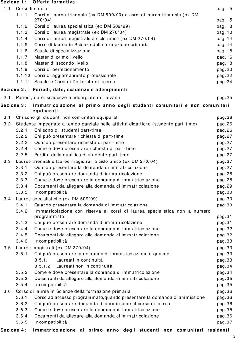 15 1.1.7 Master di primo livello pag. 16 1.1.8 Master di secondo livello pag. 18 1.1.9 Corsi di perfezionamento pag. 20 1.1.10 Corsi di aggiornamento professionale pag. 22 1.1.11 Scuole e Corsi di Dottorato di ricerca pag.