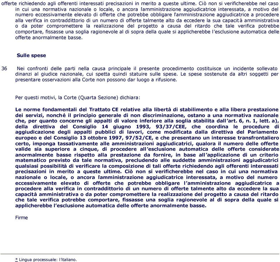 obbligare l amministrazione aggiudicatrice a procedere alla verifica in contraddittorio di un numero di offerte talmente alto da eccedere la sua capacità amministrativa o da poter compromettere la