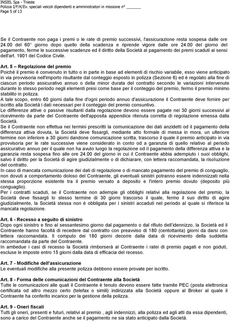 5 Regolazione del premio Poiché il premio è convenuto in tutto o in parte in base ad elementi di rischio variabile, esso viene anticipato in via provvisoria nell'importo risultante dal conteggio