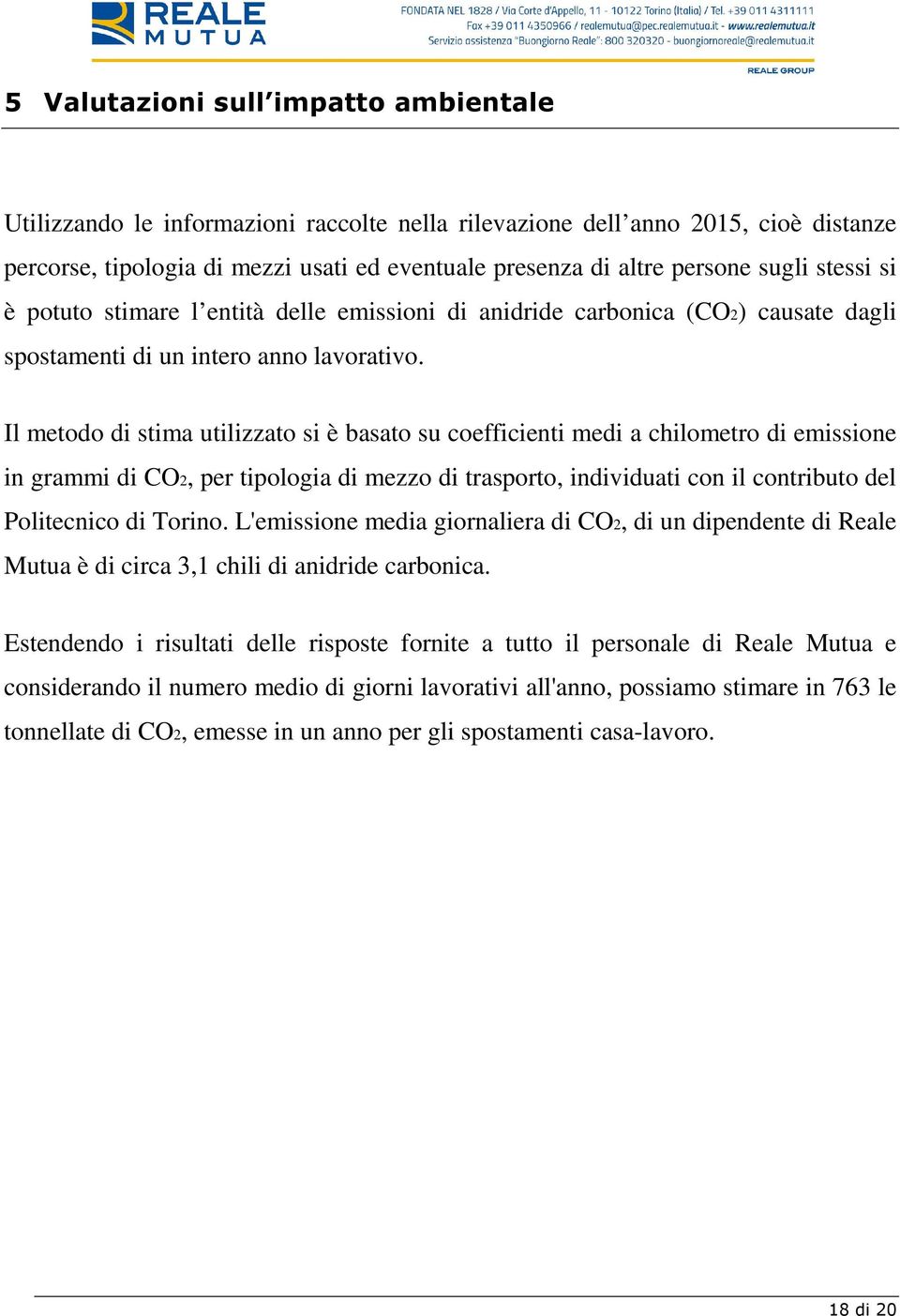 Il metodo di stima utilizzato si è basato su coefficienti medi a chilometro di emissione in grammi di CO2, per tipologia di mezzo di trasporto, individuati con il contributo del Politecnico di Torino.