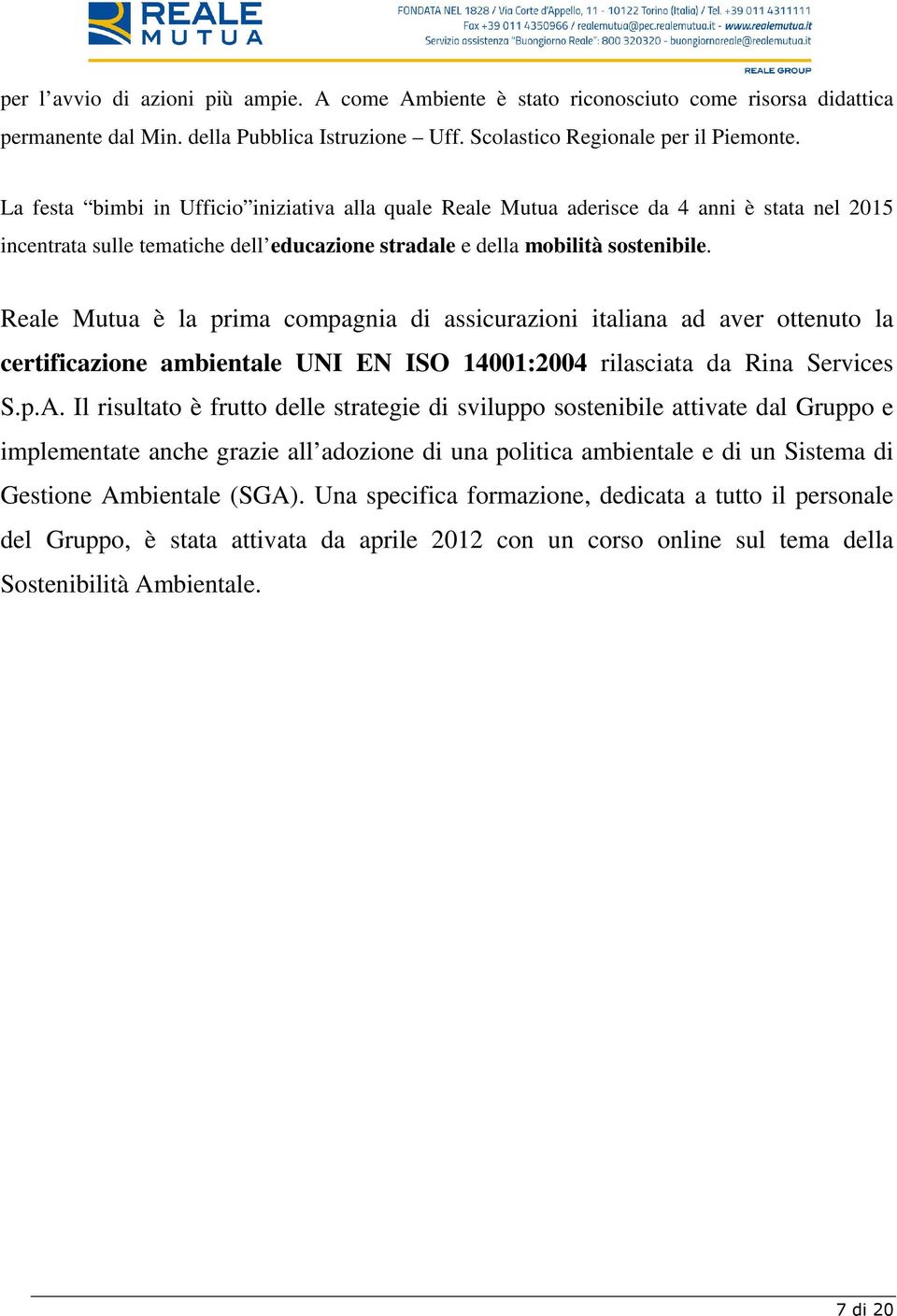 Reale Mutua è la prima compagnia di assicurazioni italiana ad aver ottenuto la certificazione ambientale UNI EN ISO 14001:2004 rilasciata da Rina Services S.p.A.