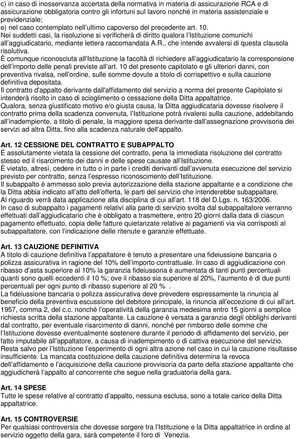 Nei suddetti casi, la risoluzione si verificherà di diritto qualora l Istituzione comunichi all aggiudicatario, mediante lettera raccomandata A.R., che intende avvalersi di questa clausola risolutiva.