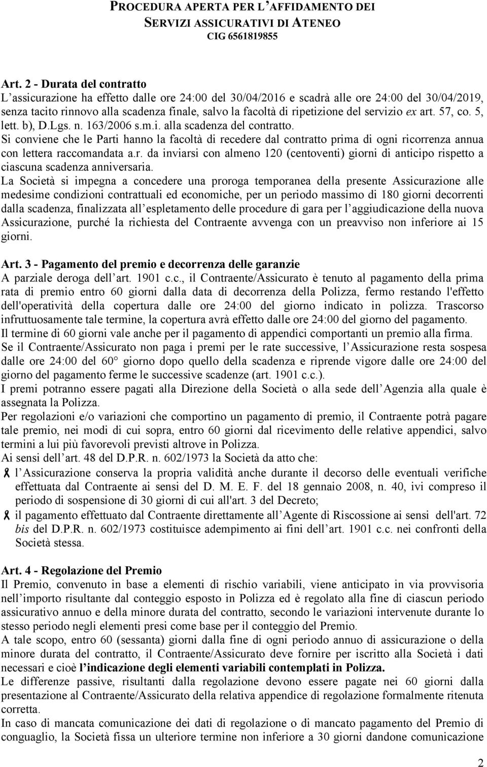 Si conviene che le Parti hanno la facoltà di recedere dal contratto prima di ogni ricorrenza annua con lettera raccomandata a.r. da inviarsi con almeno 120 (centoventi) giorni di anticipo rispetto a ciascuna scadenza anniversaria.