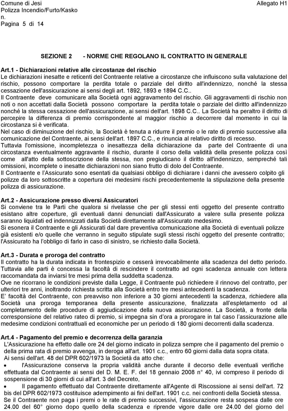 la perdita totale o parziale del diritto all'indennizzo, nonché la stessa cessazione dell'assicurazione ai sensi degli art. 1892, 1893 e 1894 C.