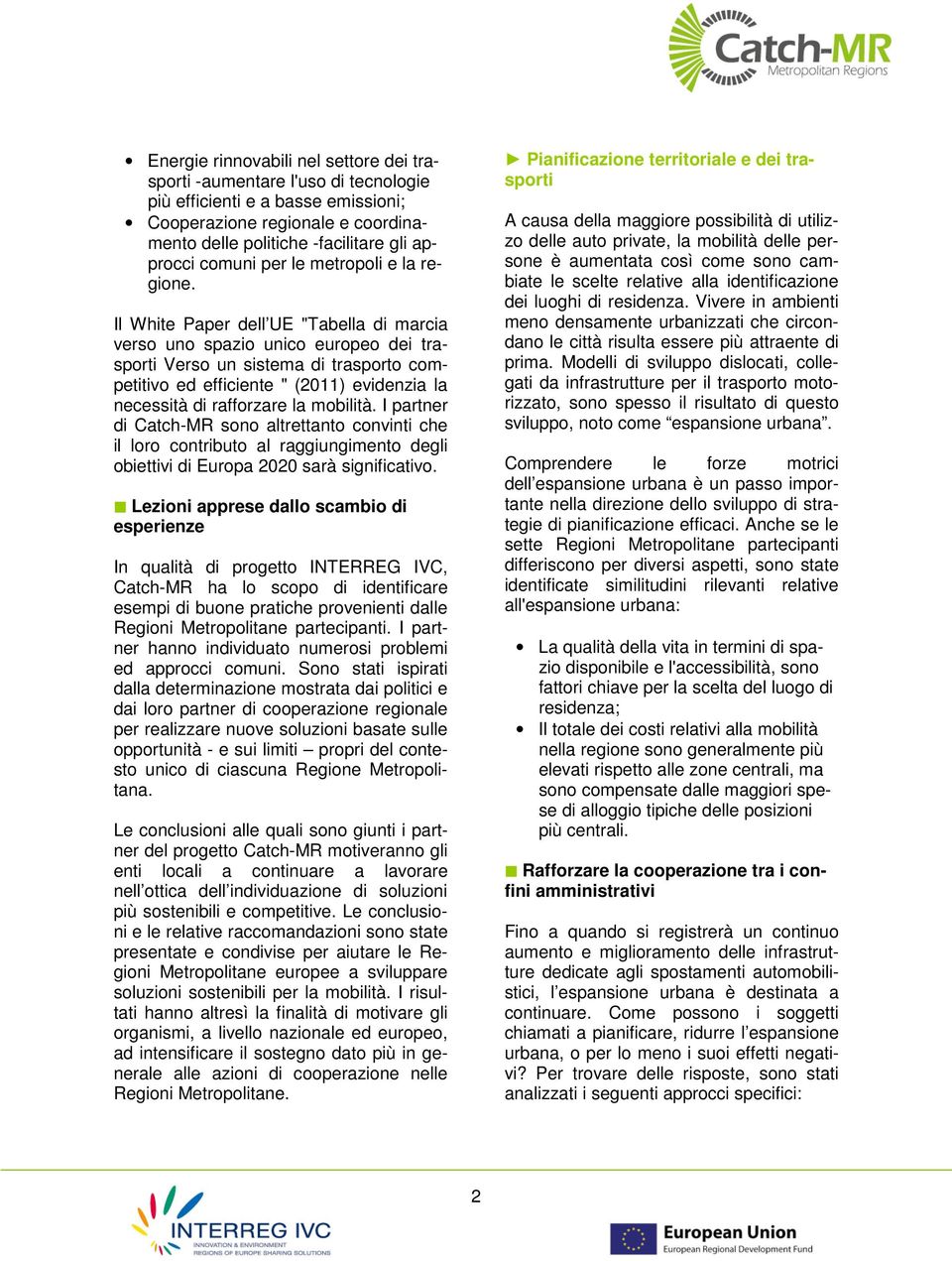 Il White Paper dell UE "Tabella di marcia verso uno spazio unico europeo dei trasporti Verso un sistema di trasporto competitivo ed efficiente " (2011) evidenzia la necessità di rafforzare la