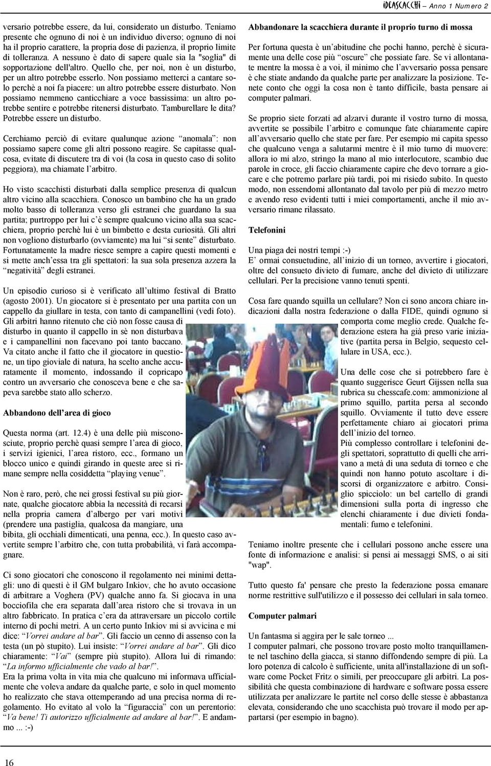 A nessuno è dato di sapere quale sia la "soglia" di sopportazione dell'altro. Quello che, per noi, non è un disturbo, per un altro potrebbe esserlo.