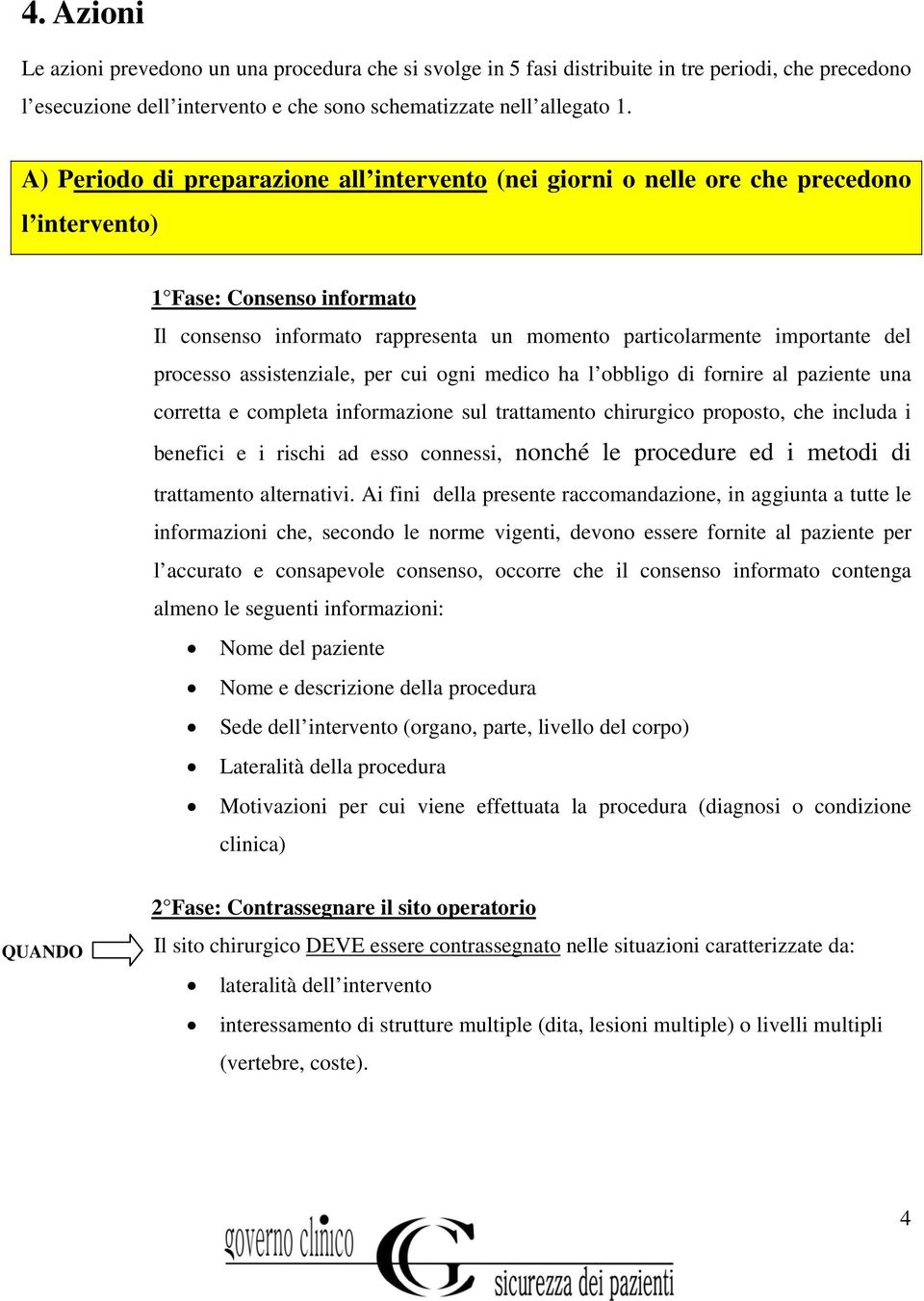 processo assistenziale, per cui ogni medico ha l obbligo di fornire al paziente una corretta e completa informazione sul trattamento chirurgico proposto, che includa i benefici e i rischi ad esso