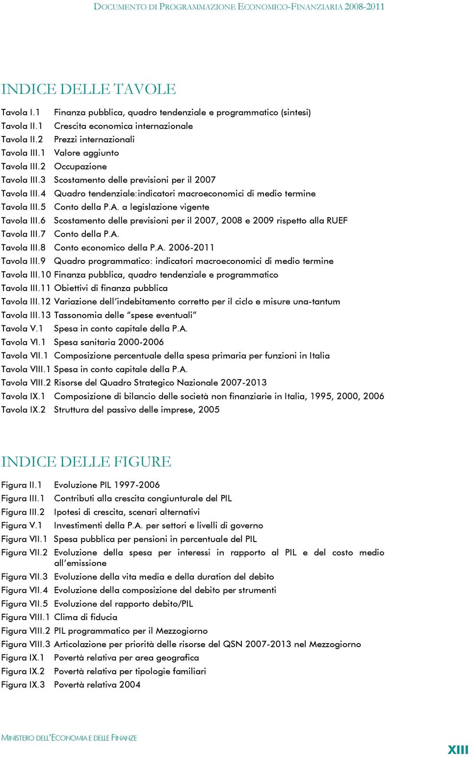 A. a legislazione vigente Tavola III.6 Scostamento delle previsioni per il 2007, 2008 e 2009 rispetto alla RUEF Tavola III.7 Conto della P.A. Tavola III.8 Conto economico della P.A. 2006-2011 Tavola III.