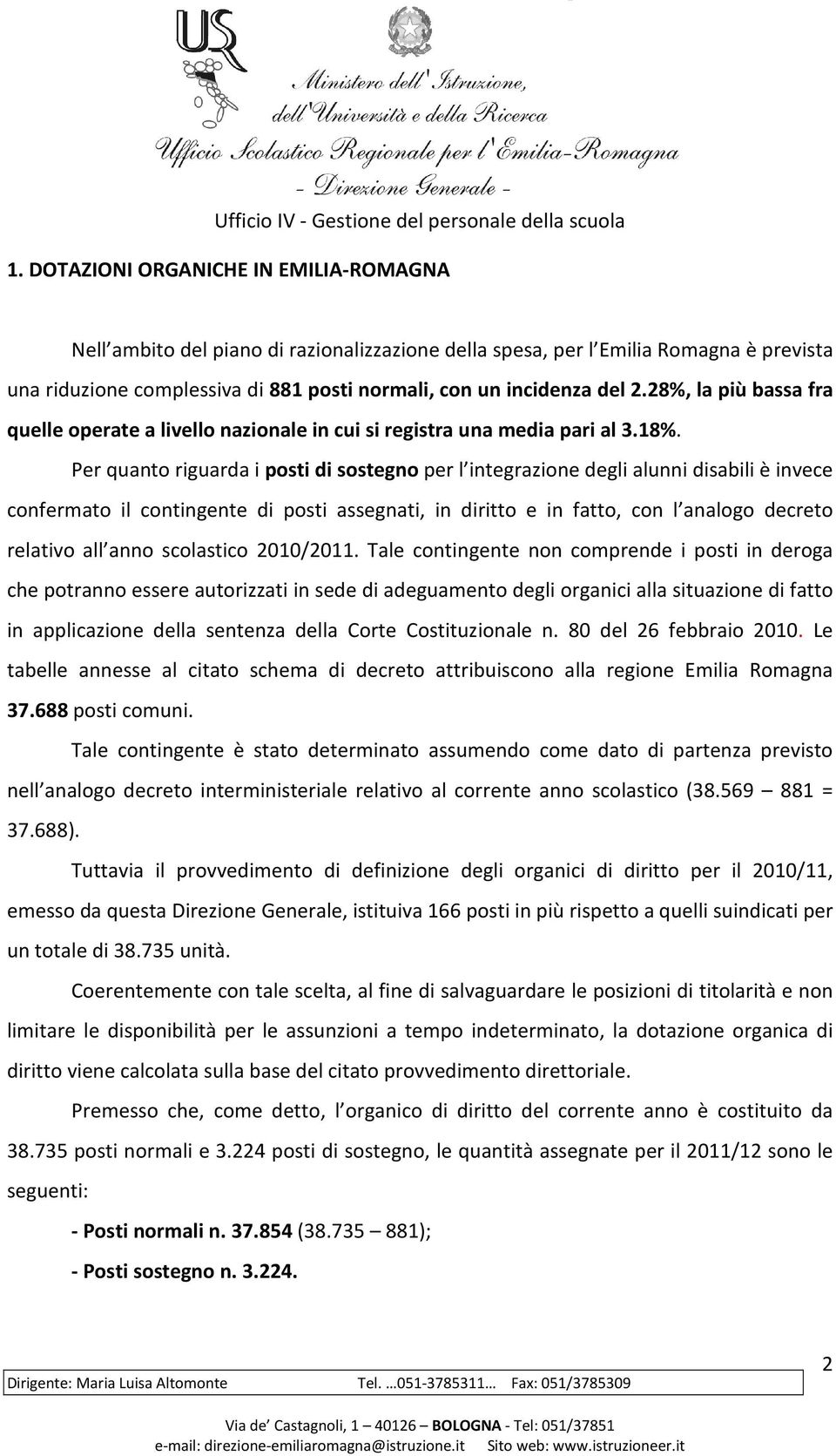 Per quanto riguarda i posti di sostegno per l integrazione degli alunni disabili è invece confermato il contingente di posti assegnati, in diritto e in fatto, con l analogo decreto relativo all anno