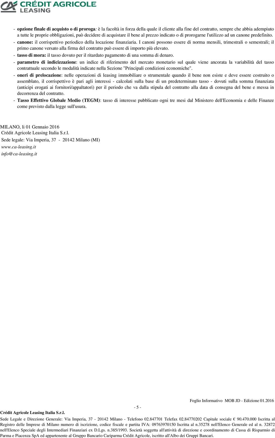 I canoni possono essere di norma mensili, trimestrali o semestrali; il primo canone versato alla firma del contratto può essere di importo più elevato.