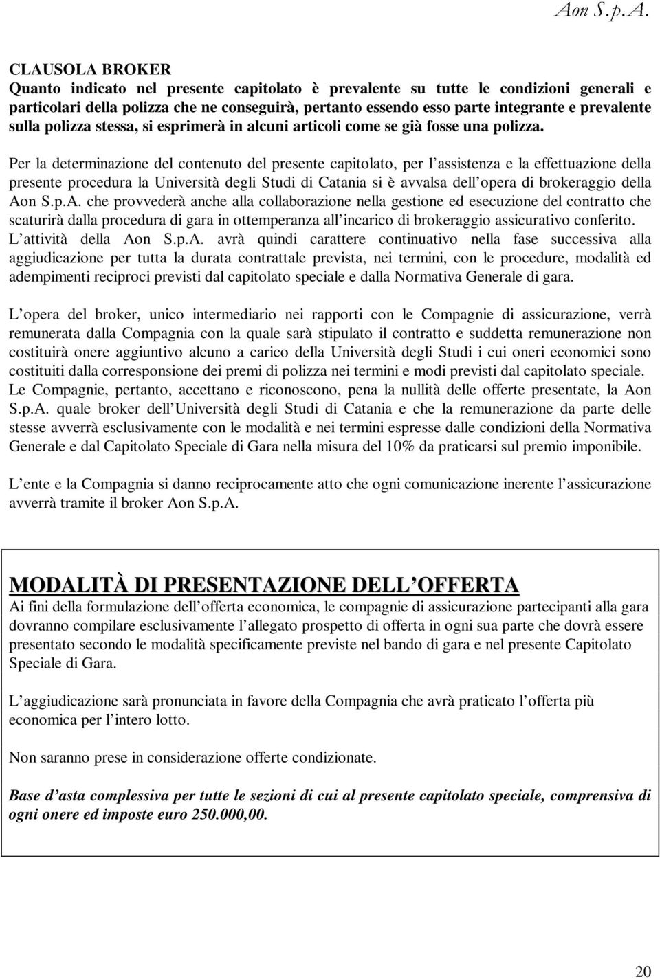 Per la determinazione del contenuto del presente capitolato, per l assistenza e la effettuazione della presente procedura la Università degli Studi di Catania si è avvalsa dell opera di brokeraggio