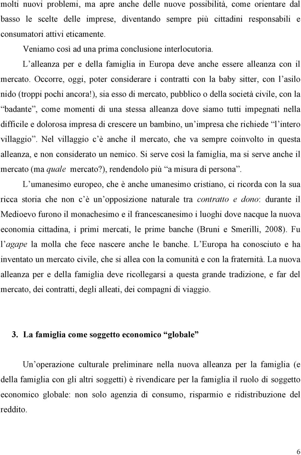 Occorre, oggi, poter considerare i contratti con la baby sitter, con l asilo nido (troppi pochi ancora!