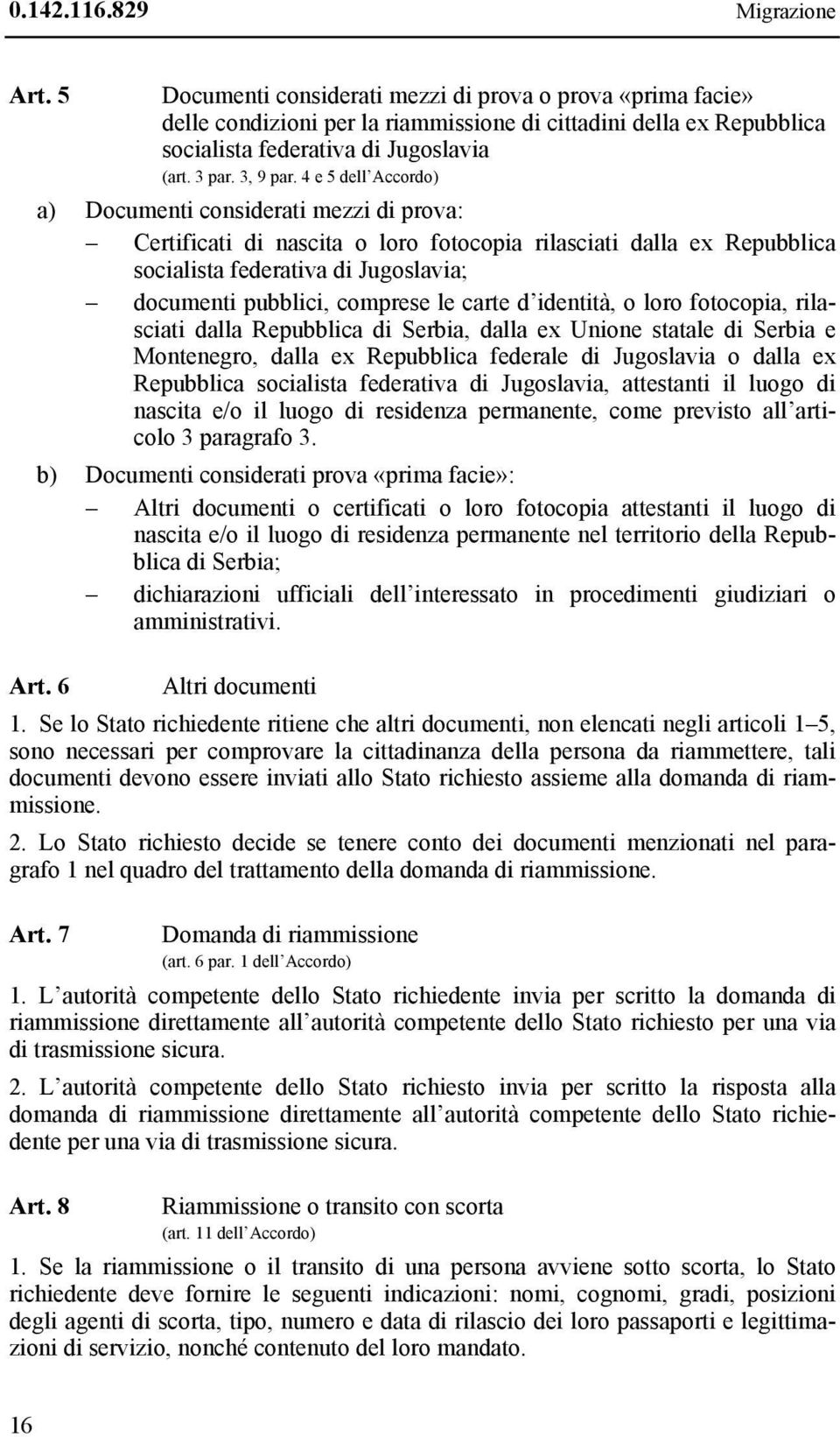 4 e 5 dell Accordo) a) Documenti considerati mezzi di prova: Certificati di nascita o loro fotocopia rilasciati dalla ex Repubblica socialista federativa di Jugoslavia; documenti pubblici, comprese