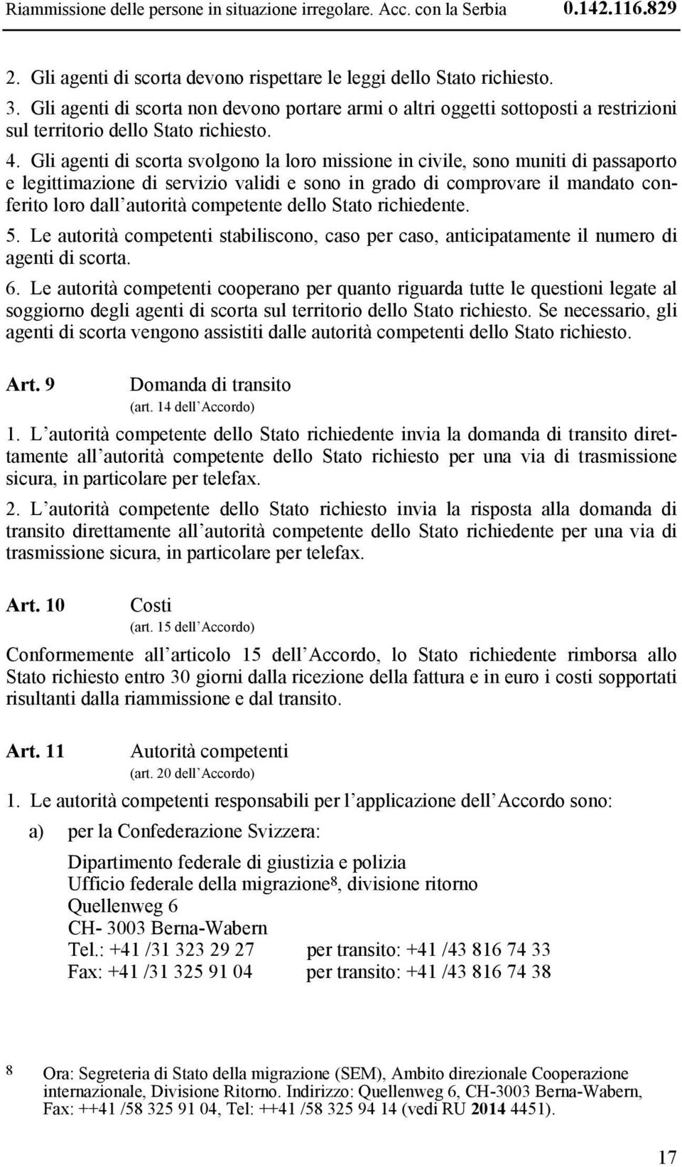 Gli agenti di scorta svolgono la loro missione in civile, sono muniti di passaporto e legittimazione di servizio validi e sono in grado di comprovare il mandato conferito loro dall autorità