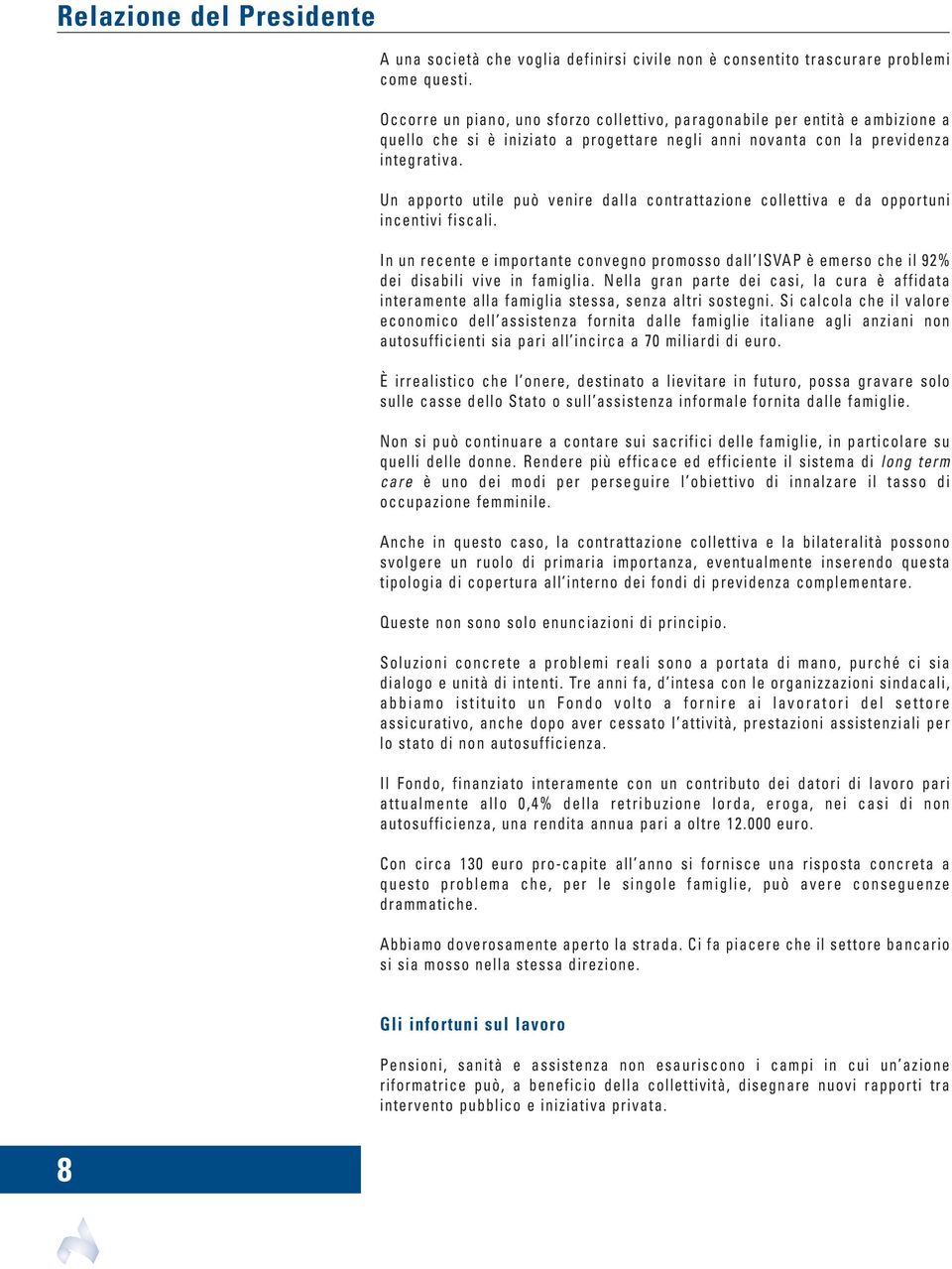 Un apporto utile può venire dalla contrattazione collettiva e da opportuni incentivi fiscali. In un recente e importante convegno promosso dall ISVAP è emerso che il 92% dei disabili vive in famiglia.