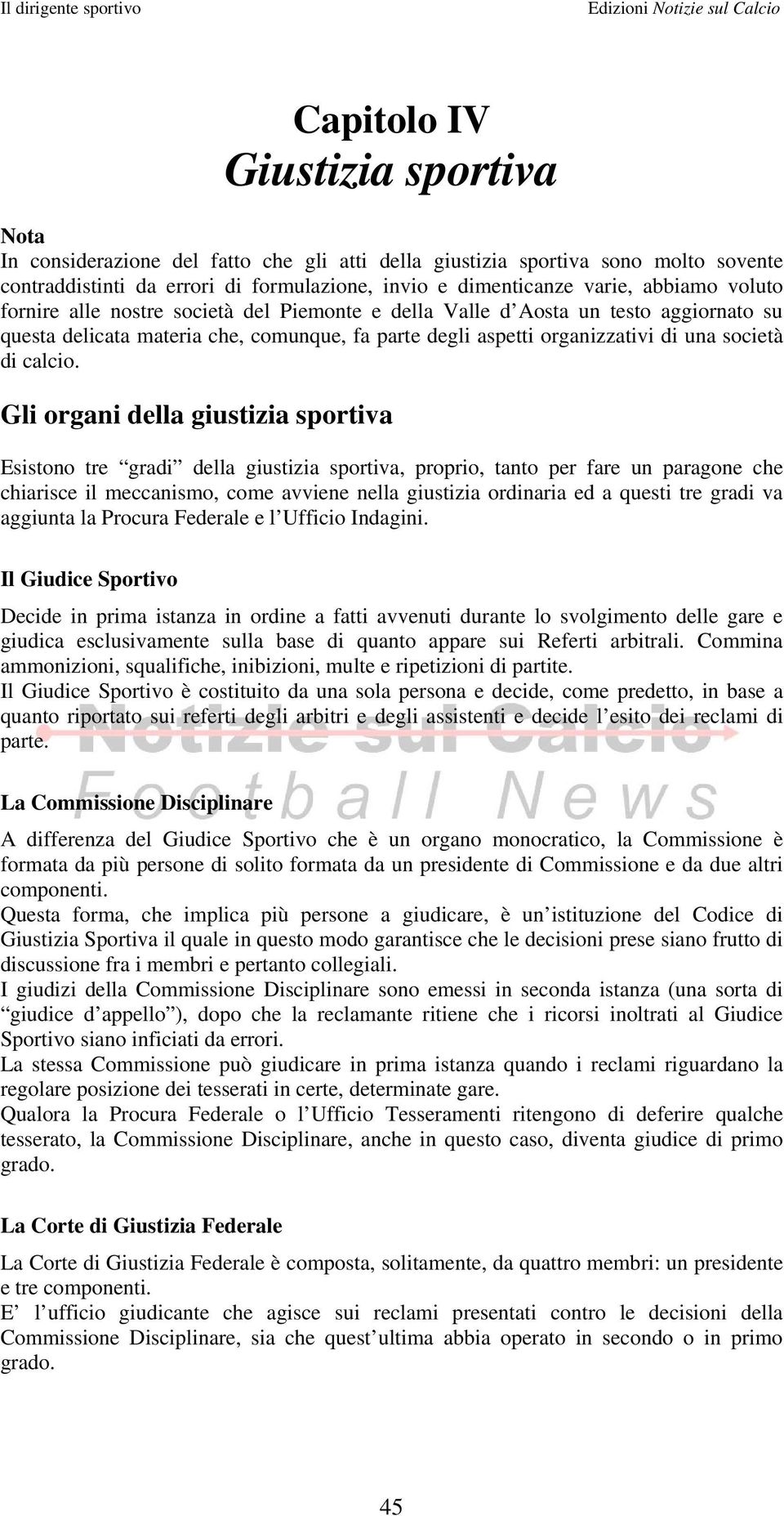 Gli organi della giustizia sportiva Esistono tre gradi della giustizia sportiva, proprio, tanto per fare un paragone che chiarisce il meccanismo, come avviene nella giustizia ordinaria ed a questi