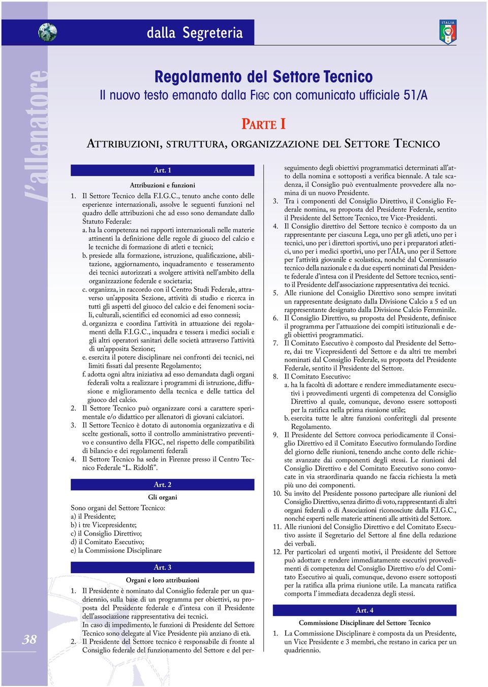 , tenuto anche conto delle esperienze internazionali, assolve le seguenti funzioni nel quadro delle attribuzioni che ad esso sono demandate dallo Statuto Federale: a.