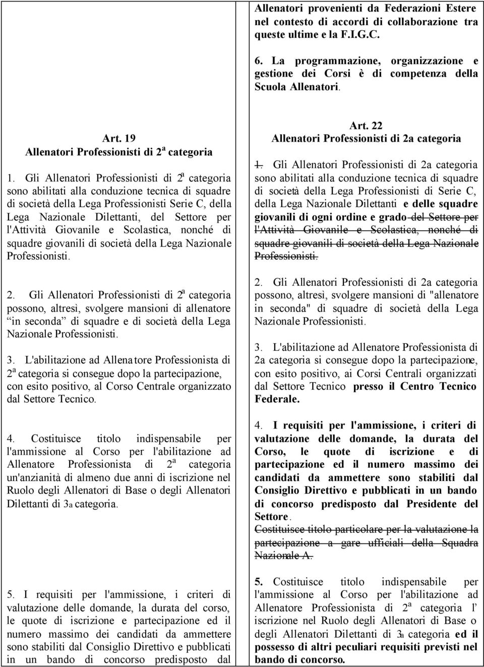 Gli Allenatori Professionisti di 2 a categoria sono abilitati alla conduzione tecnica di squadre di società della Lega Professionisti Serie C, della Lega Nazionale Dilettanti, del Settore per